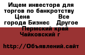 Ищем инвестора для торгов по банкротству. › Цена ­ 100 000 - Все города Бизнес » Другое   . Пермский край,Чайковский г.